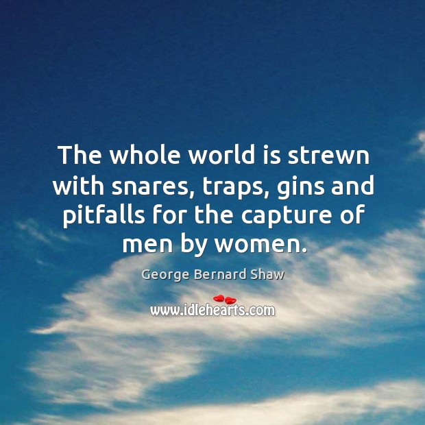 The whole world is strewn with snares, traps, gins and pitfalls for George Bernard Shaw Picture Quote