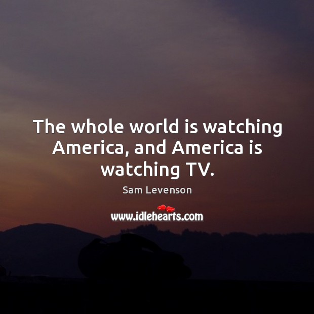 The whole world is watching America, and America is watching TV. Image