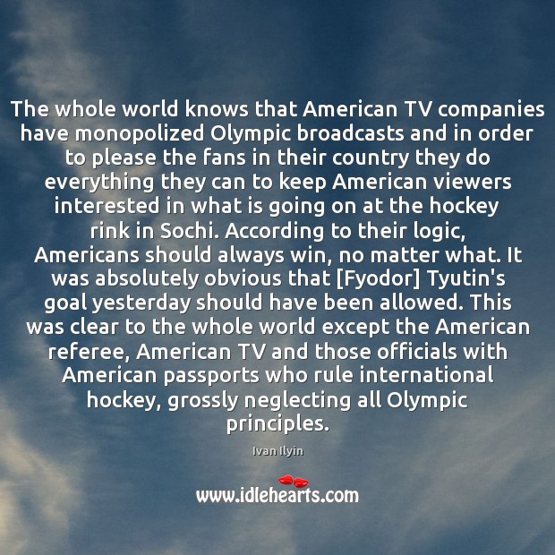 The whole world knows that American TV companies have monopolized Olympic broadcasts Ivan Ilyin Picture Quote