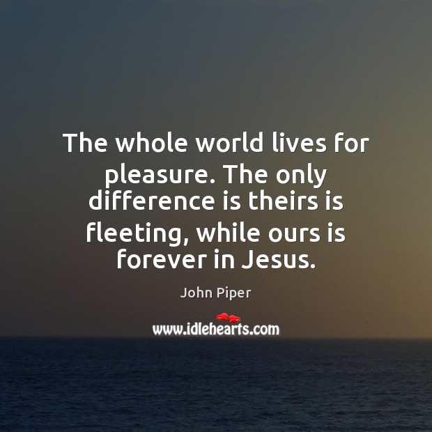 The whole world lives for pleasure. The only difference is theirs is John Piper Picture Quote