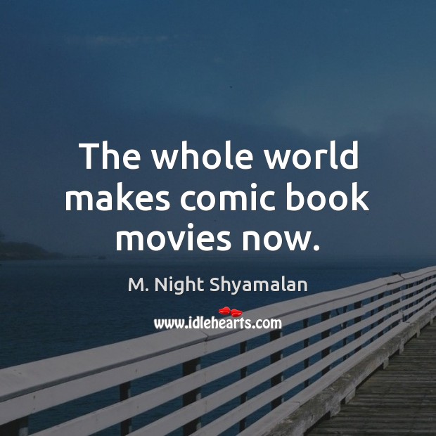 The whole world makes comic book movies now. M. Night Shyamalan Picture Quote