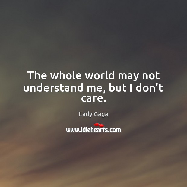 The whole world may not understand me, but I don’t care. Lady Gaga Picture Quote