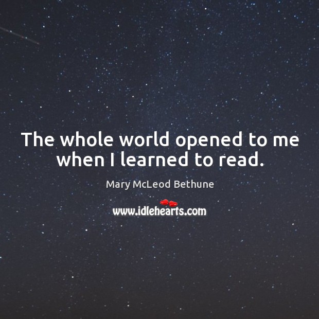 The whole world opened to me when I learned to read. Mary McLeod Bethune Picture Quote
