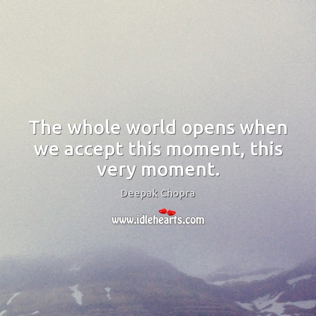 The whole world opens when we accept this moment, this very moment. Deepak Chopra Picture Quote