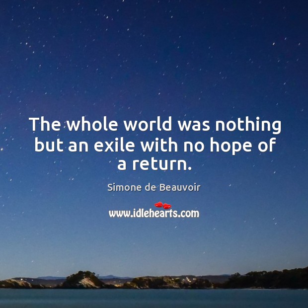 The whole world was nothing but an exile with no hope of a return. Simone de Beauvoir Picture Quote