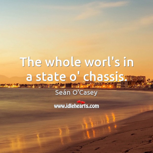 The whole worl’s in a state o’ chassis. Seán O’Casey Picture Quote
