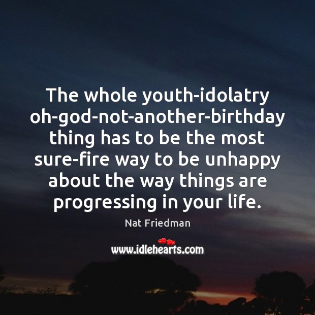 The whole youth-idolatry oh-God-not-another-birthday thing has to be the most sure-fire way Nat Friedman Picture Quote
