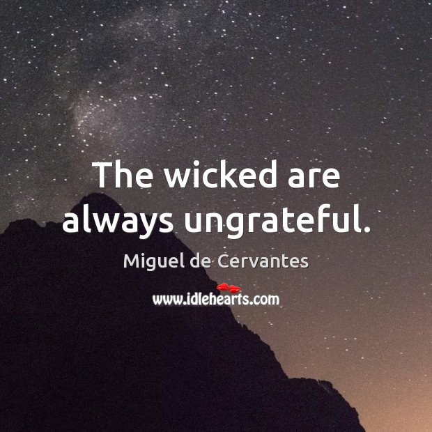 The wicked are always ungrateful. Miguel de Cervantes Picture Quote