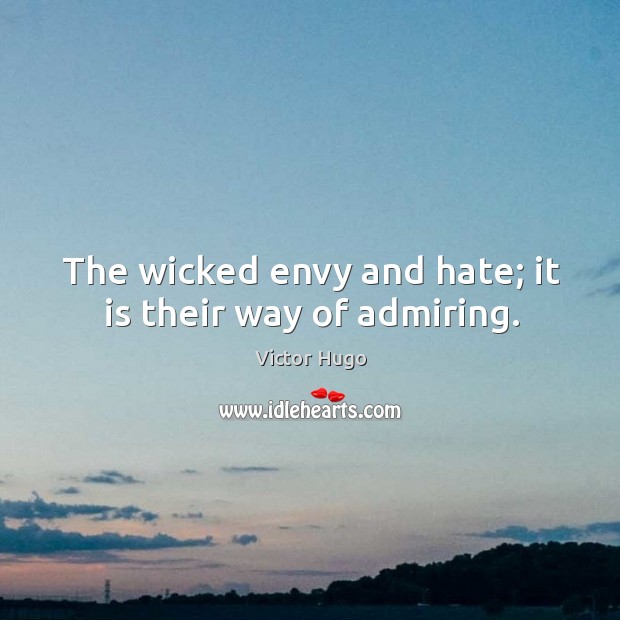 The wicked envy and hate; it is their way of admiring. Image