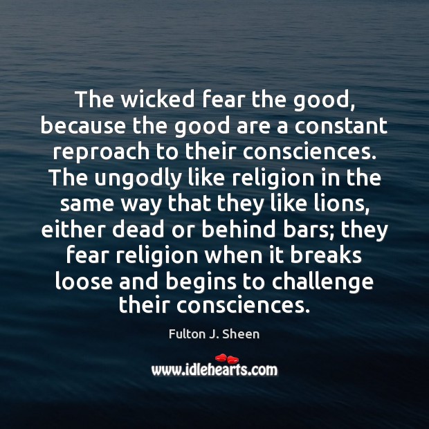 The wicked fear the good, because the good are a constant reproach Fulton J. Sheen Picture Quote