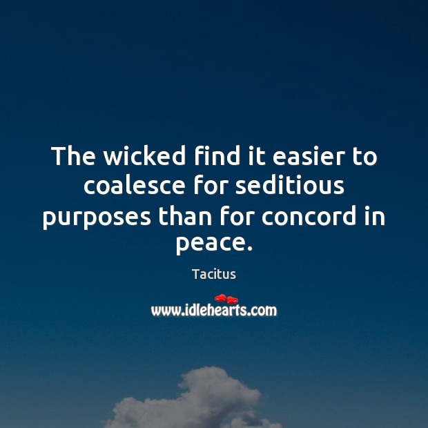 The wicked find it easier to coalesce for seditious purposes than for concord in peace. Tacitus Picture Quote