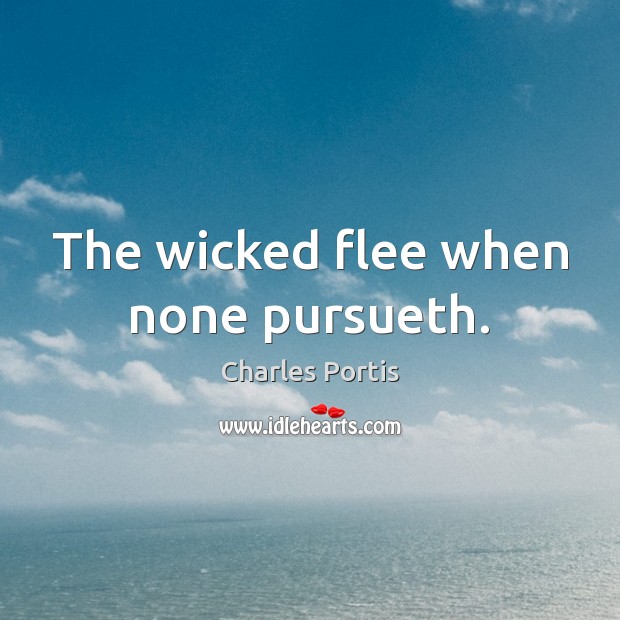 The wicked flee when none pursueth. Charles Portis Picture Quote
