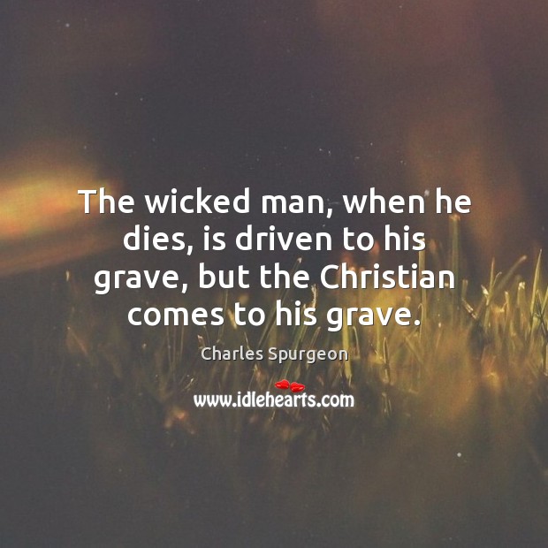 The wicked man, when he dies, is driven to his grave, but Charles Spurgeon Picture Quote