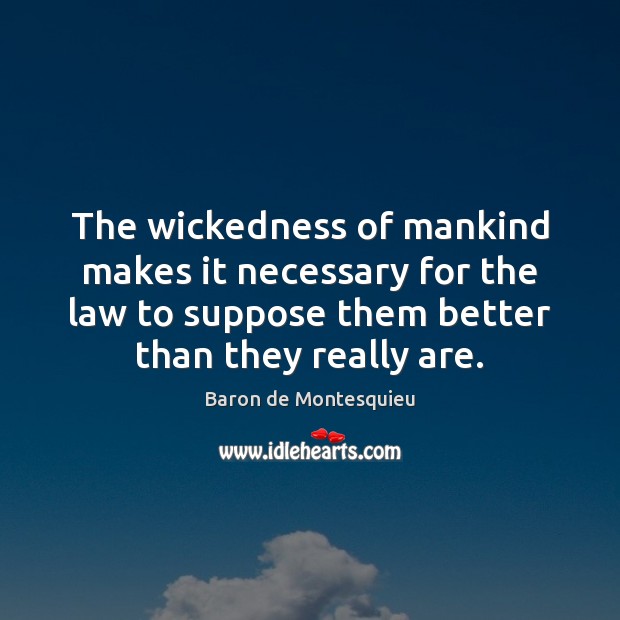 The wickedness of mankind makes it necessary for the law to suppose Baron de Montesquieu Picture Quote