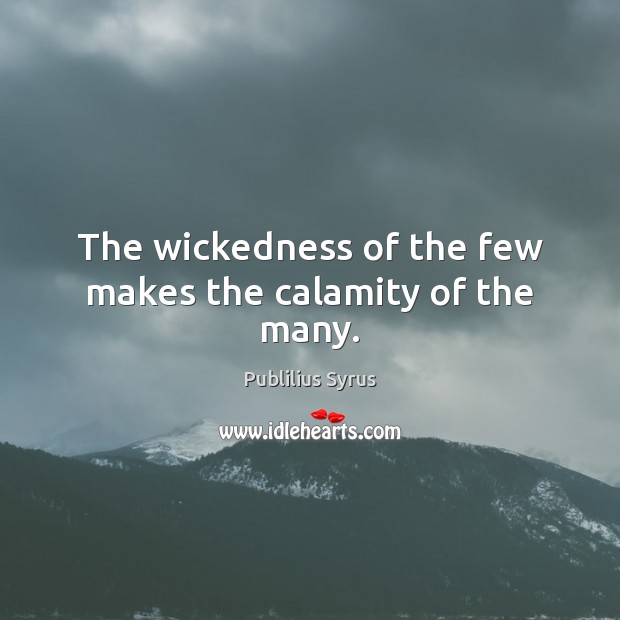 The wickedness of the few makes the calamity of the many. Publilius Syrus Picture Quote