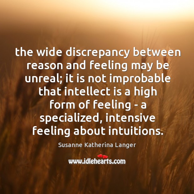The wide discrepancy between reason and feeling may be unreal; it is Susanne Katherina Langer Picture Quote