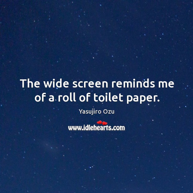 The wide screen reminds me of a roll of toilet paper. Yasujiro Ozu Picture Quote