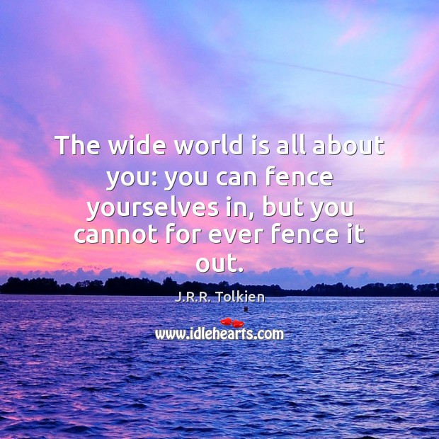 The wide world is all about you: you can fence yourselves in, Image