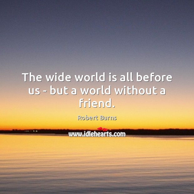 The wide world is all before us – but a world without a friend. Robert Burns Picture Quote