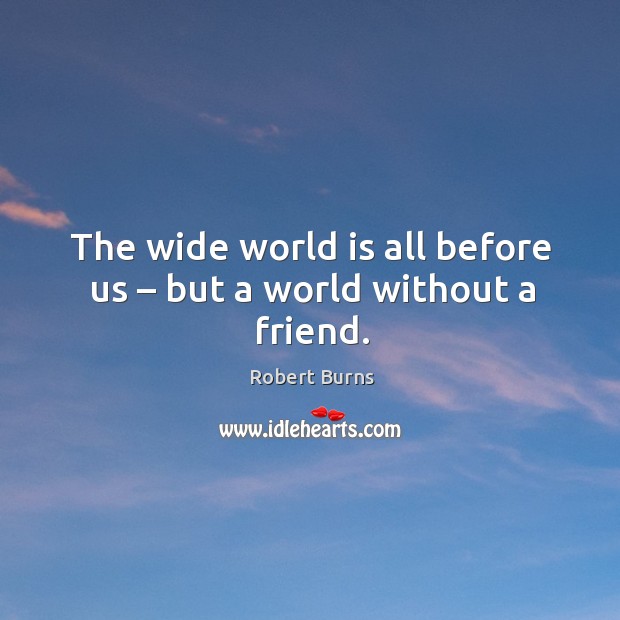 The wide world is all before us – but a world without a friend. World Quotes Image