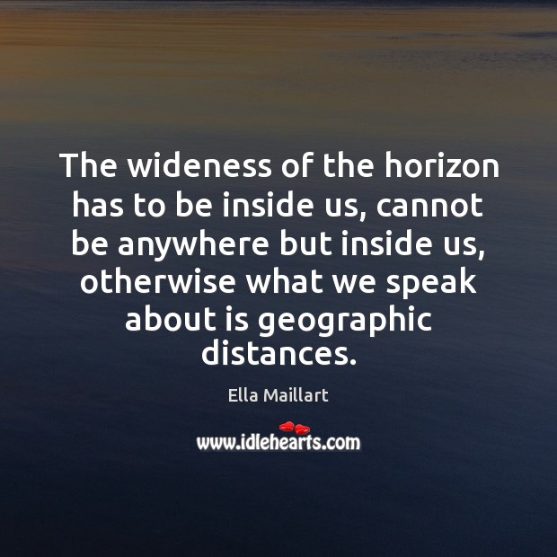 The wideness of the horizon has to be inside us, cannot be Ella Maillart Picture Quote