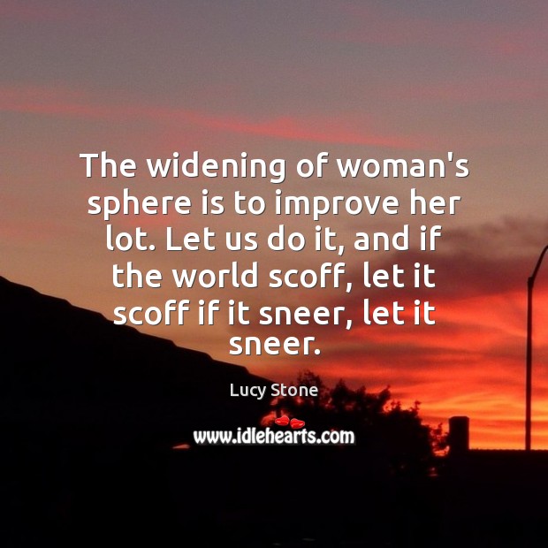 The widening of woman’s sphere is to improve her lot. Let us Lucy Stone Picture Quote