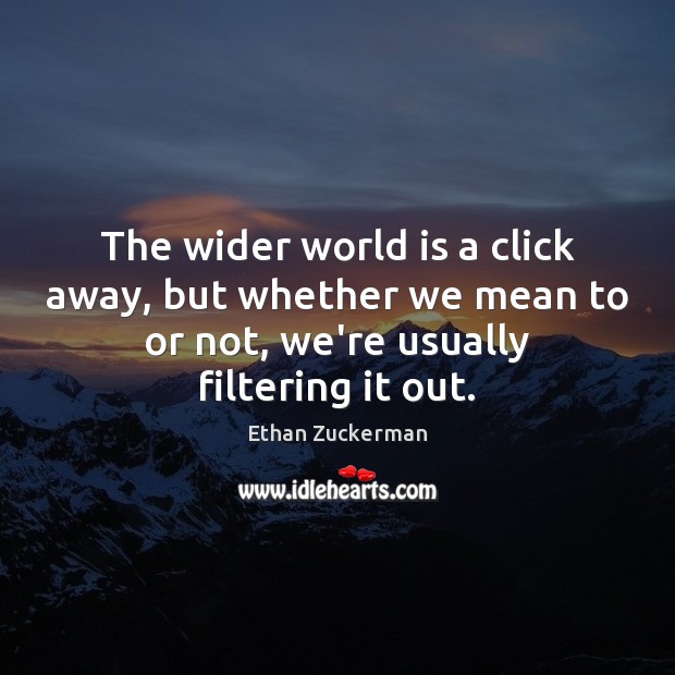 The wider world is a click away, but whether we mean to Ethan Zuckerman Picture Quote