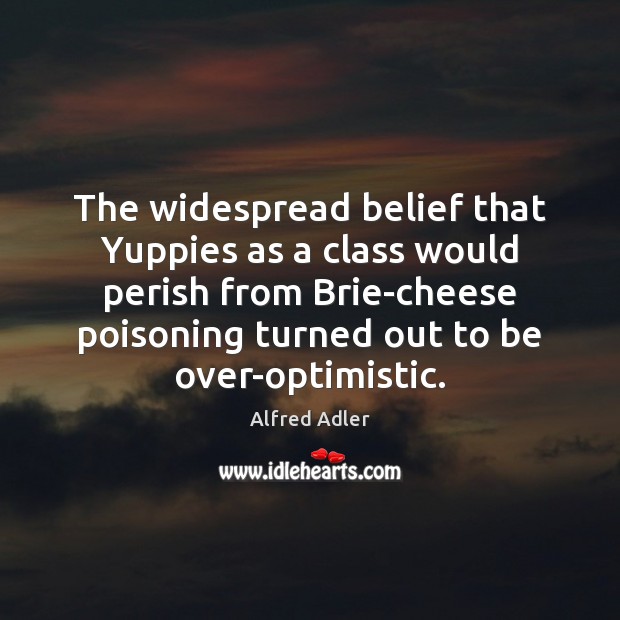 The widespread belief that Yuppies as a class would perish from Brie-cheese Alfred Adler Picture Quote