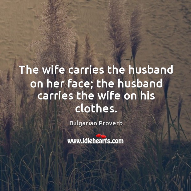 The wife carries the husband on her face; the husband carries the wife on his clothes. Bulgarian Proverbs Image