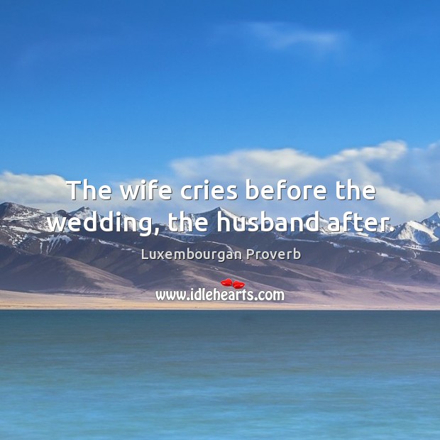 The wife cries before the wedding, the husband after. Luxembourgan Proverbs Image