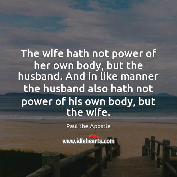 The wife hath not power of her own body, but the husband. Paul the Apostle Picture Quote