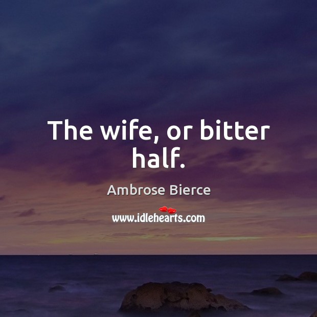 The wife, or bitter half. Image