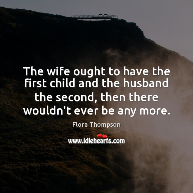The wife ought to have the first child and the husband the Flora Thompson Picture Quote