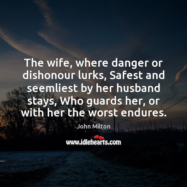 The wife, where danger or dishonour lurks, Safest and seemliest by her John Milton Picture Quote
