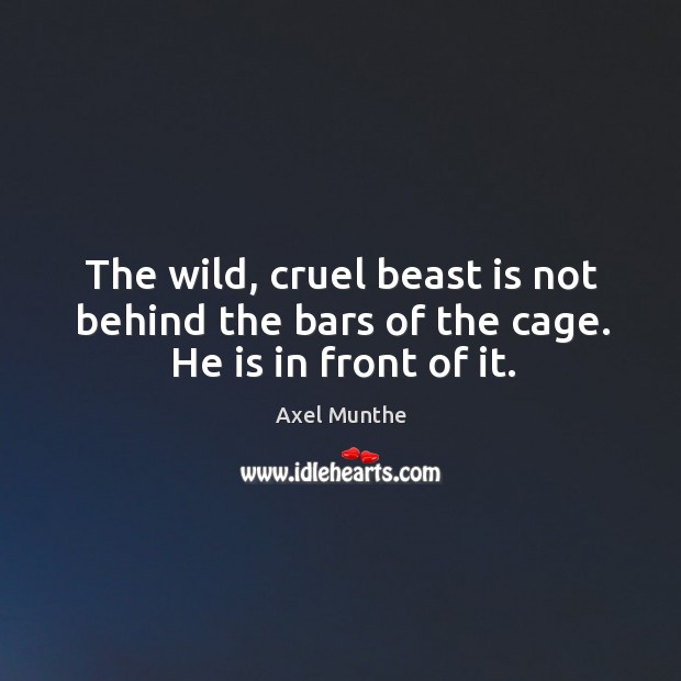 The wild, cruel beast is not behind the bars of the cage. He is in front of it. Image