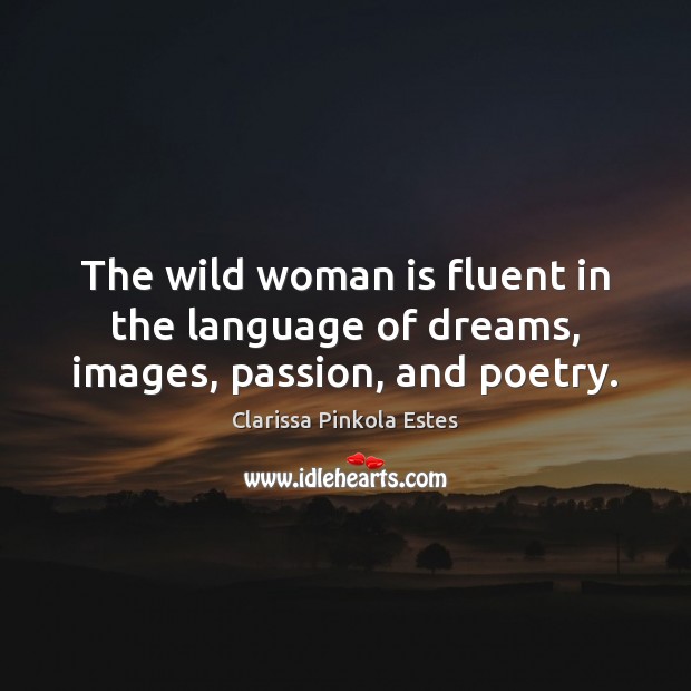 The wild woman is fluent in the language of dreams, images, passion, and poetry. Passion Quotes Image