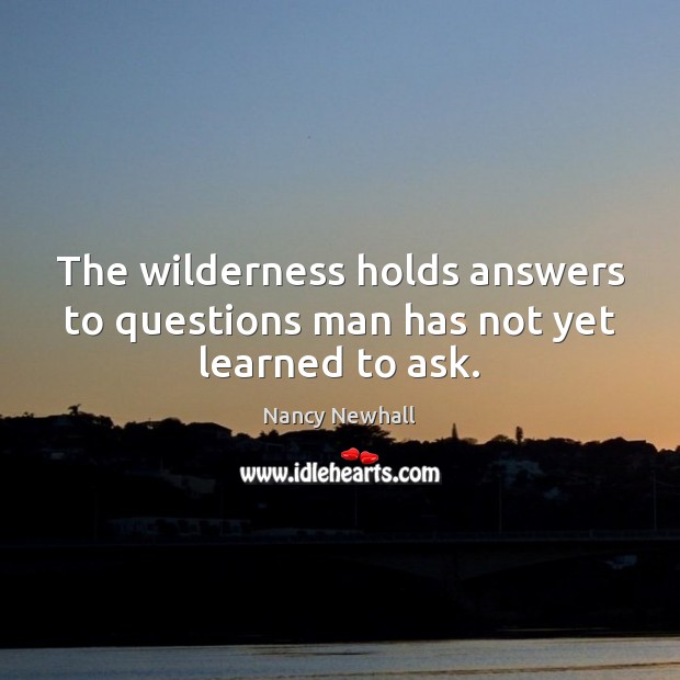 The wilderness holds answers to questions man has not yet learned to ask. Nancy Newhall Picture Quote
