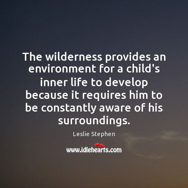 The wilderness provides an environment for a child’s inner life to develop Environment Quotes Image