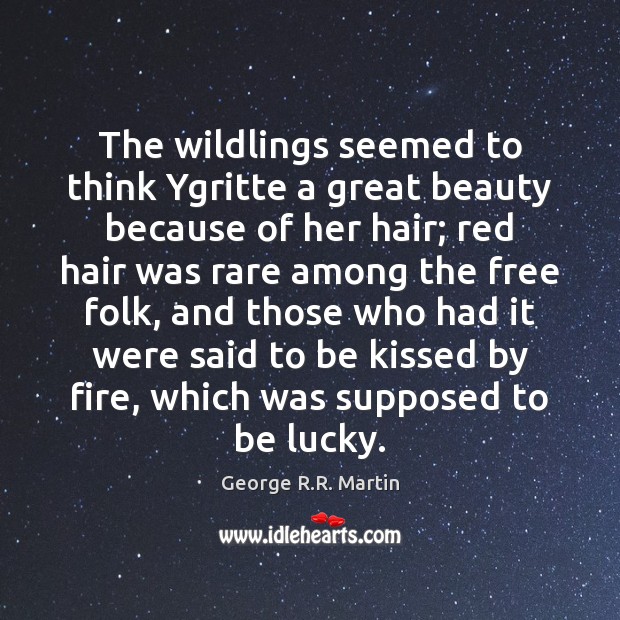 The wildlings seemed to think Ygritte a great beauty because of her George R.R. Martin Picture Quote