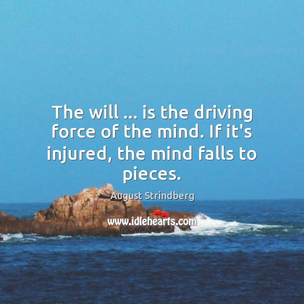 The will … is the driving force of the mind. If it’s injured, the mind falls to pieces. August Strindberg Picture Quote