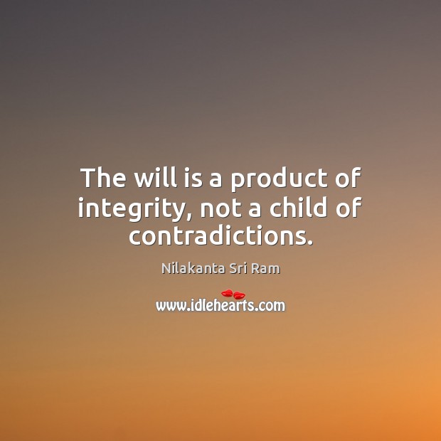 The will is a product of integrity, not a child of contradictions. Nilakanta Sri Ram Picture Quote
