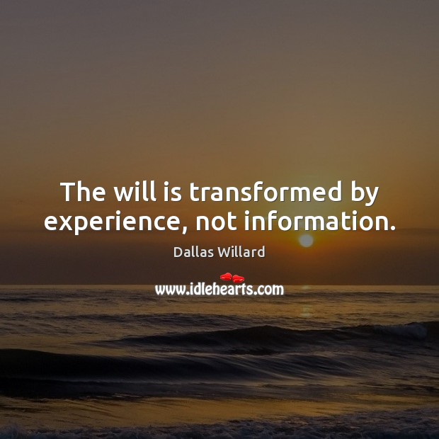 The will is transformed by experience, not information. Dallas Willard Picture Quote