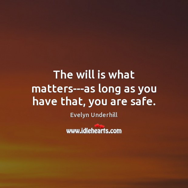 The will is what matters—as long as you have that, you are safe. Evelyn Underhill Picture Quote