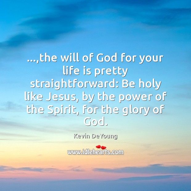 …,the will of God for your life is pretty straightforward: Be holy Kevin DeYoung Picture Quote