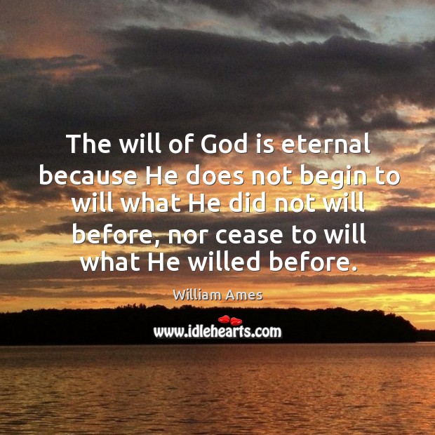 The will of God is eternal because he does not begin to will what he did not will before William Ames Picture Quote