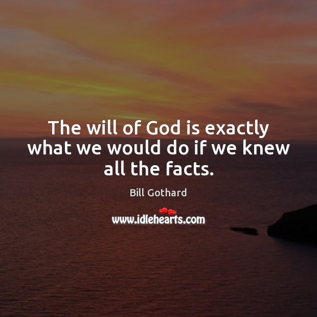 The will of God is exactly what we would do if we knew all the facts. Bill Gothard Picture Quote