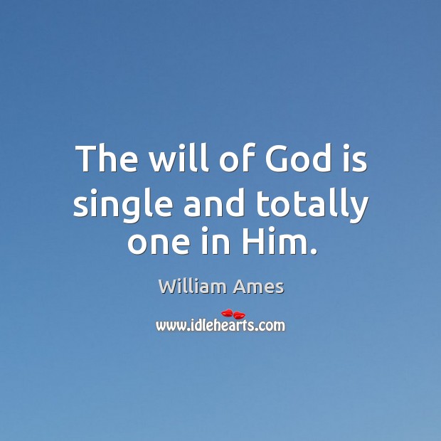 The will of God is single and totally one in him. William Ames Picture Quote