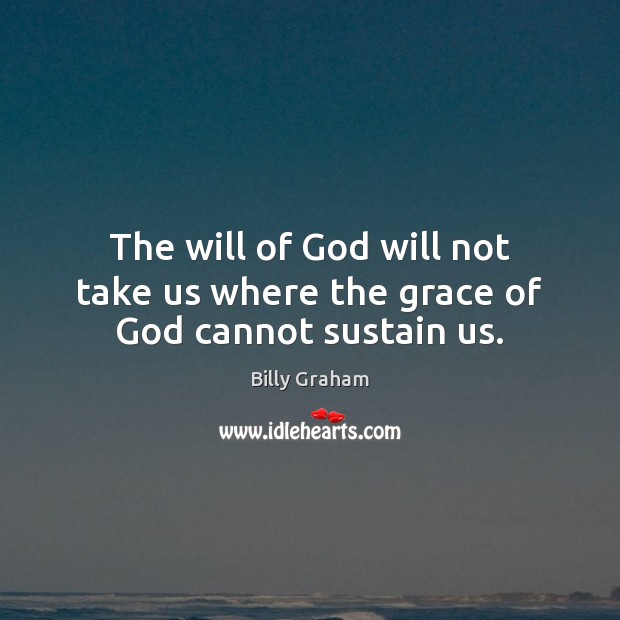 The will of God will not take us where the grace of God cannot sustain us. Image