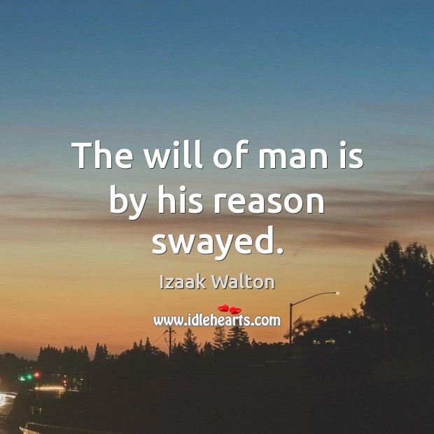 The will of man is by his reason swayed. Izaak Walton Picture Quote