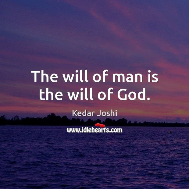 The will of man is the will of God. Kedar Joshi Picture Quote